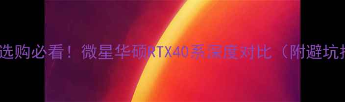 图片 🔥显卡选购必看！微星华硕RTX40系深度对比（附避坑指南）1