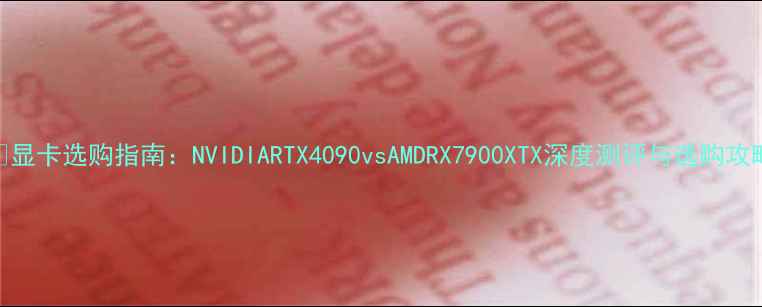 图片 🔥显卡选购指南：NVIDIARTX4090vsAMDRX7900XTX深度测评与选购攻略