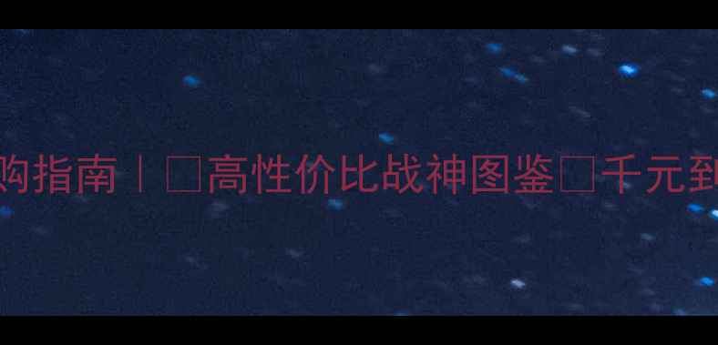 图片 🔥显卡选购指南｜💥高性价比战神图鉴💰千元到万元全🎮