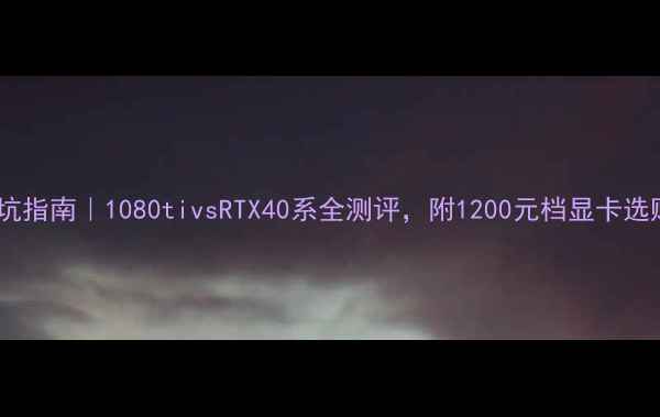图片 🔥显卡避坑指南｜1080tivsRTX40系全测评，附1200元档显卡选购攻略🔥2