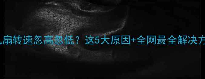 图片 🔥显卡风扇转速忽高忽低？这5大原因+全网最全解决方法！🔥2