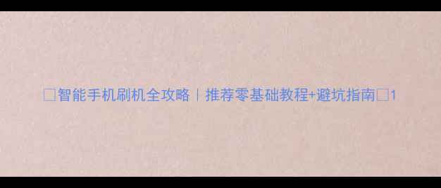 图片 🔥智能手机刷机全攻略｜推荐零基础教程+避坑指南🔥1