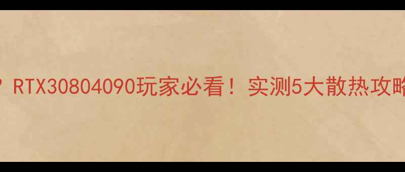 图片 🔥暗黑3显卡温度飙升？RTX30804090玩家必看！实测5大散热攻略，30℃稳压游戏全程1