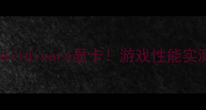 图片 🔥最值得入手的Helldivers显卡！游戏性能实测+避坑指南全🔥2