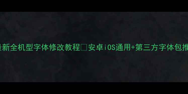 图片 🔥最新全机型字体修改教程✅安卓iOS通用+第三方字体包推荐1