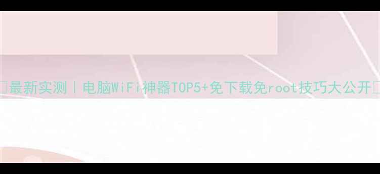 图片 🔥最新实测｜电脑WiFi神器TOP5+免下载免root技巧大公开📶