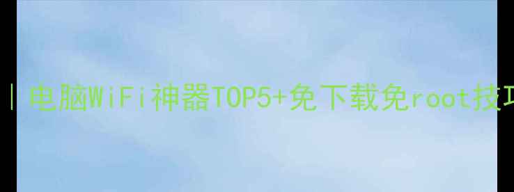 图片 🔥最新实测｜电脑WiFi神器TOP5+免下载免root技巧大公开📶2