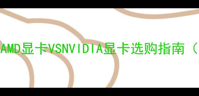 图片 🔥最新对比！AMD显卡VSNVIDIA显卡选购指南（附实测数据）