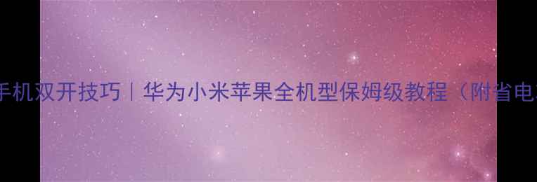 图片 🔥最新手机双开技巧｜华为小米苹果全机型保姆级教程（附省电攻略）1