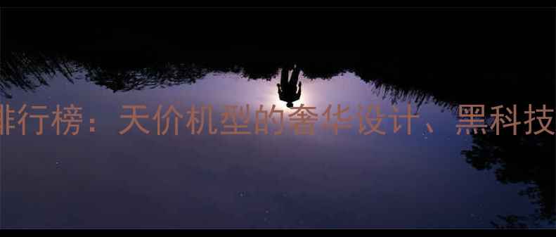 图片 🔥最贵手机排行榜：天价机型的奢华设计、黑科技与投资价值2