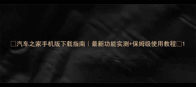 图片 🔥汽车之家手机版下载指南｜最新功能实测+保姆级使用教程✨1