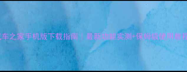 图片 🔥汽车之家手机版下载指南｜最新功能实测+保姆级使用教程✨2