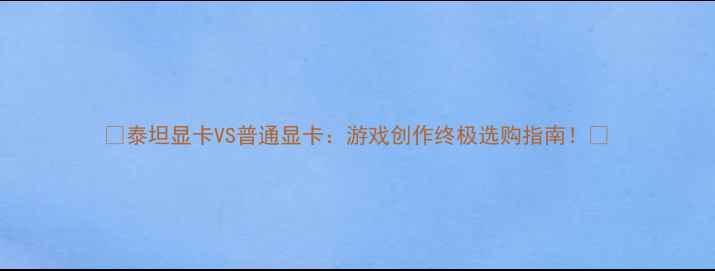 图片 🔥泰坦显卡VS普通显卡：游戏创作终极选购指南！💥