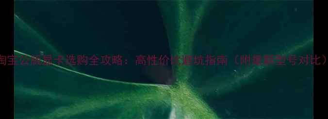 图片 🔥淘宝公版显卡选购全攻略：高性价比避坑指南（附最新型号对比）💻