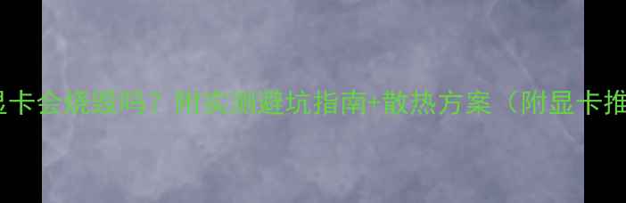图片 🔥渲染时显卡会烧毁吗？附实测避坑指南+散热方案（附显卡推荐清单）1