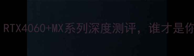 图片 🔥游戏本推荐：RTX4060+MX系列深度测评，谁才是你的本命神器？2
