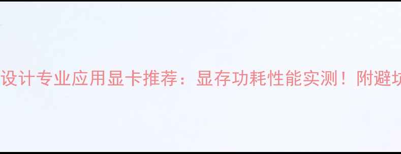 图片 🔥游戏设计专业应用显卡推荐：显存功耗性能实测！附避坑指南2