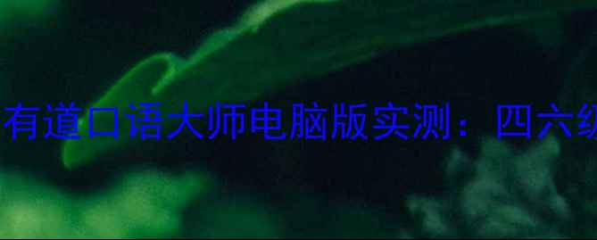 图片 🔥爆款口语AI神器！有道口语大师电脑版实测：四六级提分技巧大公开🔥2