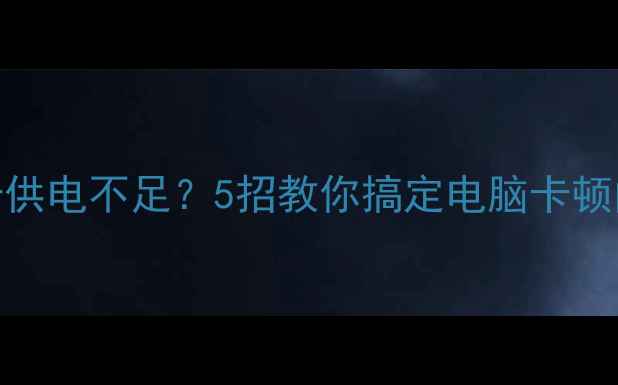 图片 🔥独立显卡供电不足？5招教你搞定电脑卡顿问题！🔥💻
