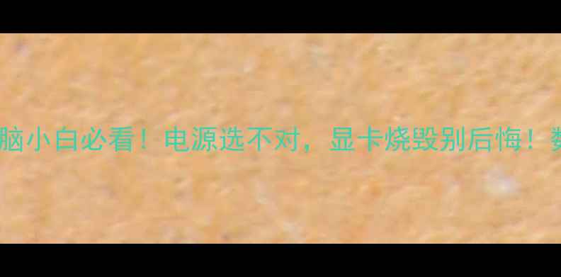 图片 🔥独立显卡供电全攻略！电脑小白必看！电源选不对，显卡烧毁别后悔！数码科普电脑硬件显卡选购1