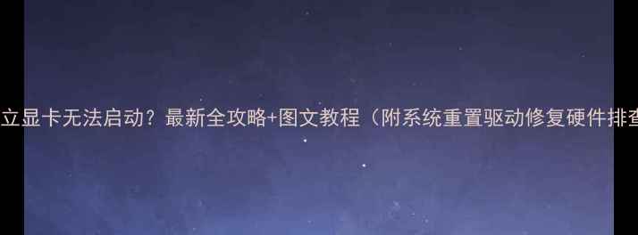 图片 🔥独立显卡无法启动？最新全攻略+图文教程（附系统重置驱动修复硬件排查）1