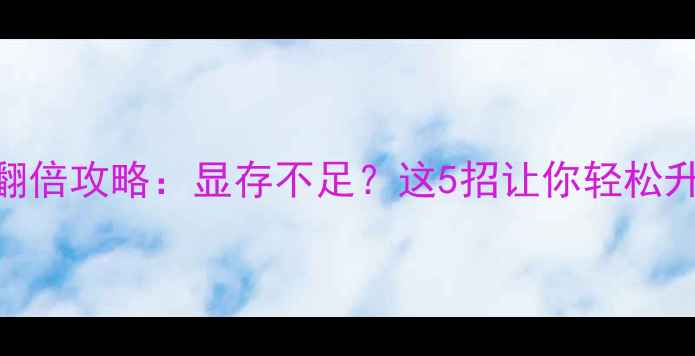 图片 🔥独立显卡显存翻倍攻略：显存不足？这5招让你轻松升级到16GB大显存