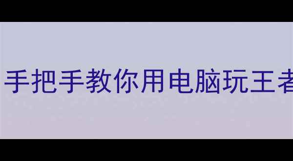 图片 🔥王者荣耀电脑版下载攻略！手把手教你用电脑玩王者，高配低配都能流畅运行🔥1