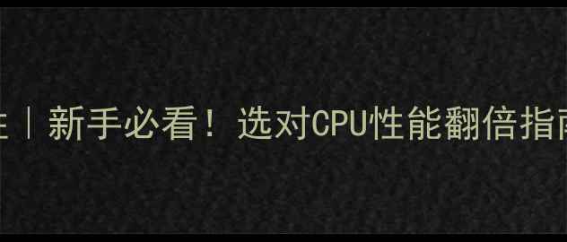 图片 🔥电脑CPU的重要性｜新手必看！选对CPU性能翻倍指南（附避坑攻略）1