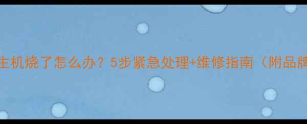 图片 🔥电脑主机烧了怎么办？5步紧急处理+维修指南（附品牌案例）