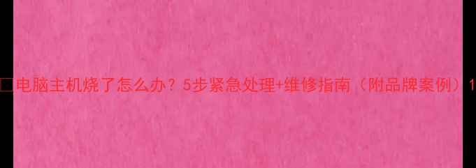 图片 🔥电脑主机烧了怎么办？5步紧急处理+维修指南（附品牌案例）1