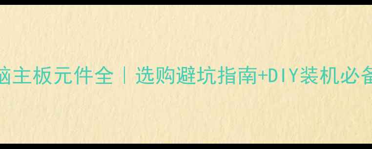 图片 🔥电脑主板元件全｜选购避坑指南+DIY装机必备清单