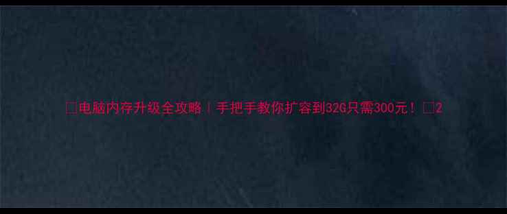 图片 🔥电脑内存升级全攻略｜手把手教你扩容到32G只需300元！💻2