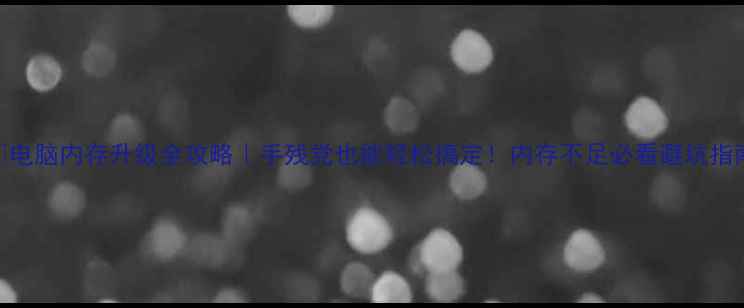 图片 🔥电脑内存升级全攻略｜手残党也能轻松搞定！内存不足必看避坑指南