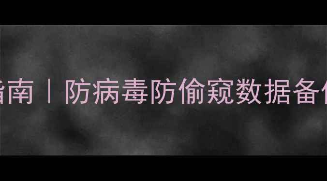 图片 🔥电脑安全桌面5步打造指南｜防病毒防偷窥数据备份全攻略（附免费工具）2