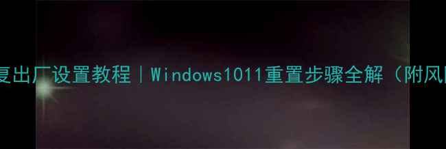 图片 🔥电脑恢复出厂设置教程｜Windows1011重置步骤全解（附风险提示）1