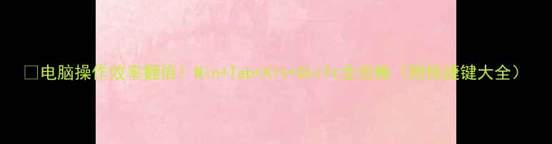 图片 🔥电脑操作效率翻倍！Win+Tab+Alt+Shift全攻略（附快捷键大全）