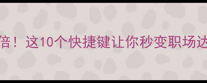 图片 🔥电脑操作效率翻倍！这10个快捷键让你秒变职场达人（附详细教学）