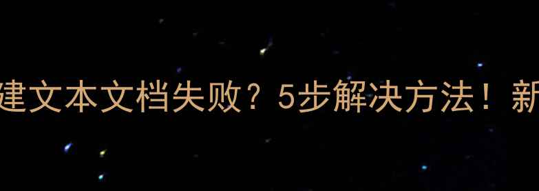 图片 🔥电脑新建文本文档失败？5步解决方法！新手必看🔥