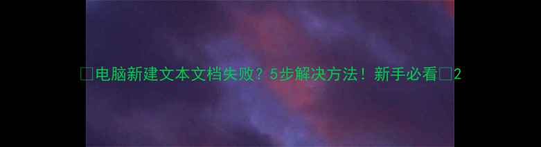 图片 🔥电脑新建文本文档失败？5步解决方法！新手必看🔥2