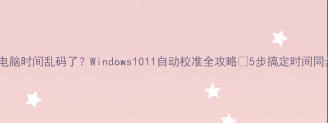 图片 🔥电脑时间乱码了？Windows1011自动校准全攻略✅5步搞定时间同步1