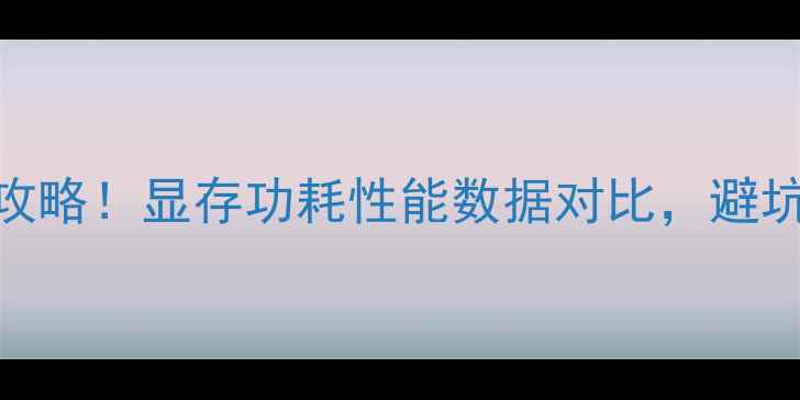 图片 🔥电脑显卡选购全攻略！显存功耗性能数据对比，避坑指南+性价比推荐1