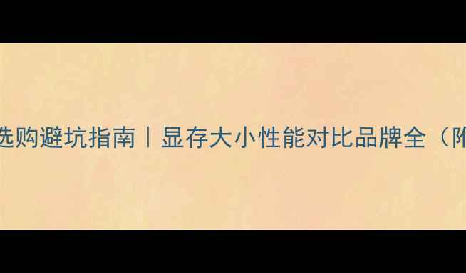 图片 🔥电脑显卡选购避坑指南｜显存大小性能对比品牌全（附实测清单）