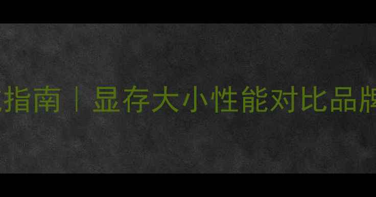 图片 🔥电脑显卡选购避坑指南｜显存大小性能对比品牌全（附实测清单）1