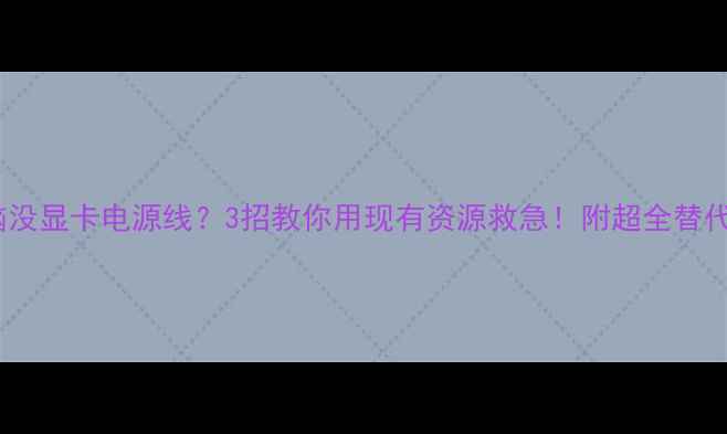 图片 🔥电脑没显卡电源线？3招教你用现有资源救急！附超全替代方案1
