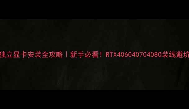 图片 🔥电脑独立显卡安装全攻略｜新手必看！RTX406040704080装线避坑指南✅