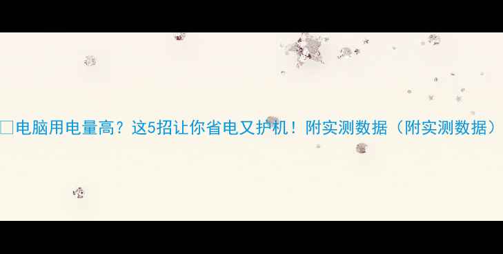 图片 🔥电脑用电量高？这5招让你省电又护机！附实测数据（附实测数据）