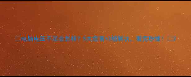 图片 🔥电脑电压不足会怎样？5大危害+3招解决，看完秒懂！💻2