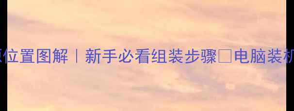 图片 🔥电脑电源位置图解｜新手必看组装步骤🔥电脑装机全流程💡1