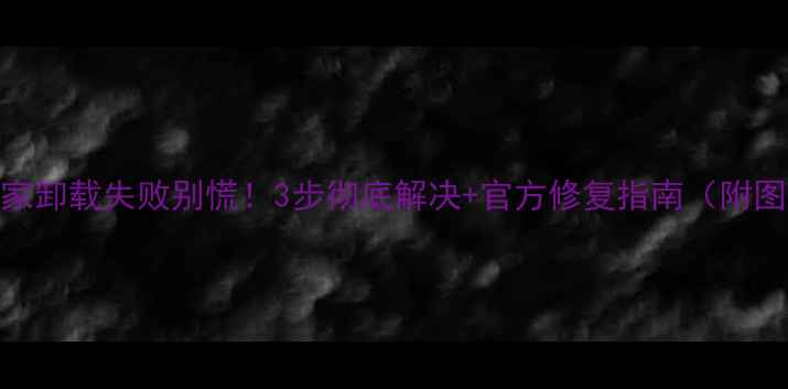 图片 🔥电脑管家卸载失败别慌！3步彻底解决+官方修复指南（附图文教程）