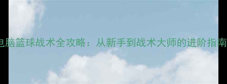 图片 🔥电脑篮球战术全攻略：从新手到战术大师的进阶指南💥1